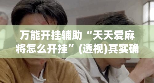 万能开挂辅助“天天爱麻将怎么开挂”(透视)其实确实有挂