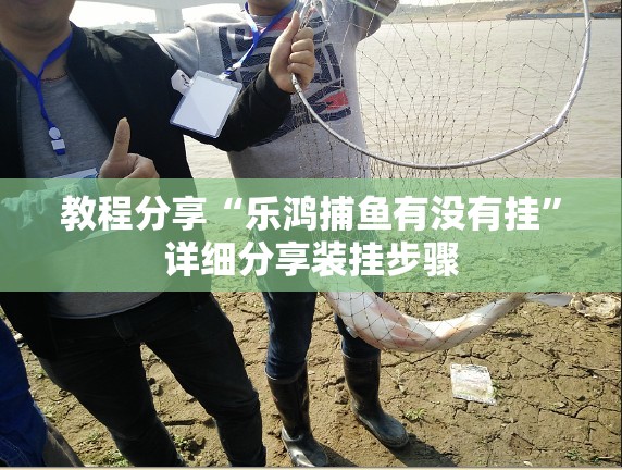 教程分享“乐鸿捕鱼有没有挂”详细分享装挂步骤