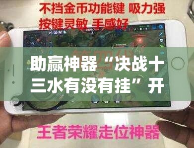 助赢神器“决战十三水有没有挂”开挂(透视)辅助神器