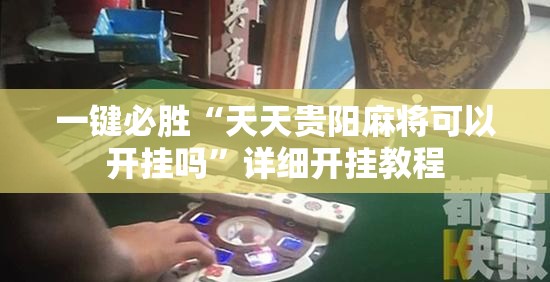 一键必胜“天天贵阳麻将可以开挂吗”详细开挂教程