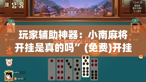 玩家辅助神器：小南麻将开挂是真的吗”(免费)开挂辅助教学(最新辅助开挂教程)