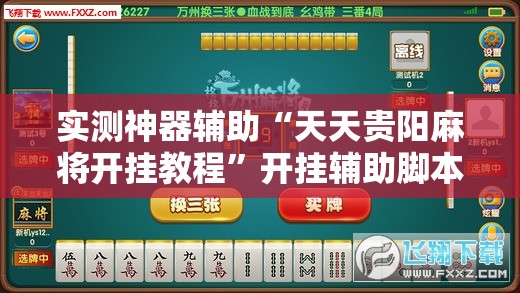 实测神器辅助“天天贵阳麻将开挂教程”开挂辅助脚本+详细开挂安装教程