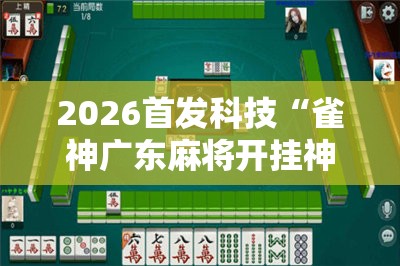 2026首发科技“雀神广东麻将开挂神器	”详细分享装挂步骤