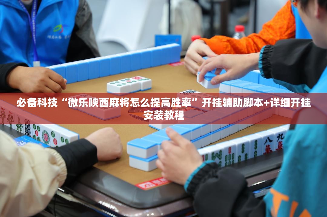 必备科技“微乐陕西麻将怎么提高胜率	”开挂辅助脚本+详细开挂安装教程