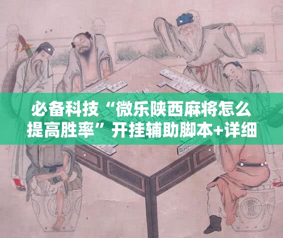 必备科技“微乐陕西麻将怎么提高胜率”开挂辅助脚本+详细开挂安装教程