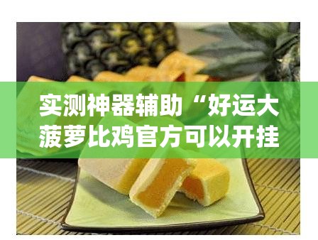 实测神器辅助“好运大菠萝比鸡官方可以开挂吗”(免费)开挂辅助教学(最新辅助开挂教程)