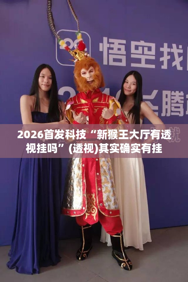2026首发科技“新猴王大厅有透视挂吗”(透视)其实确实有挂