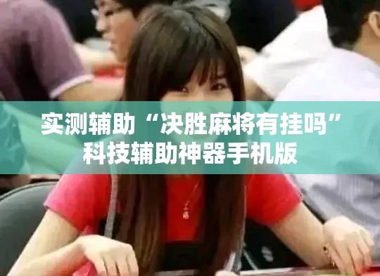 实测辅助“决胜麻将有挂吗	”科技辅助神器手机版