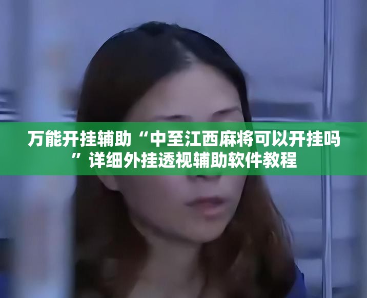 万能开挂辅助“中至江西麻将可以开挂吗”详细外挂透视辅助软件教程