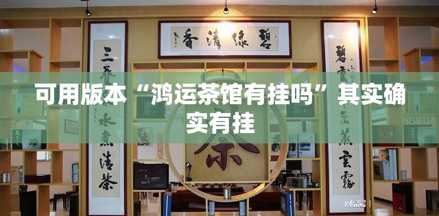 可用版本“鸿运茶馆有挂吗”其实确实有挂