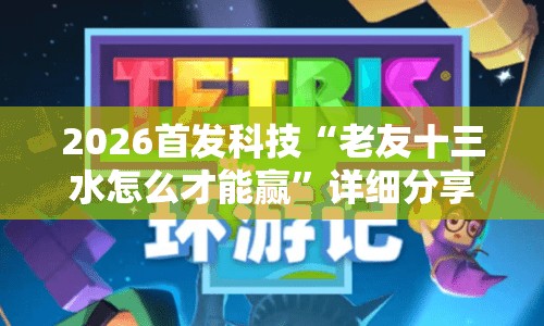 2026首发科技“老友十三水怎么才能赢	”详细分享装挂步骤