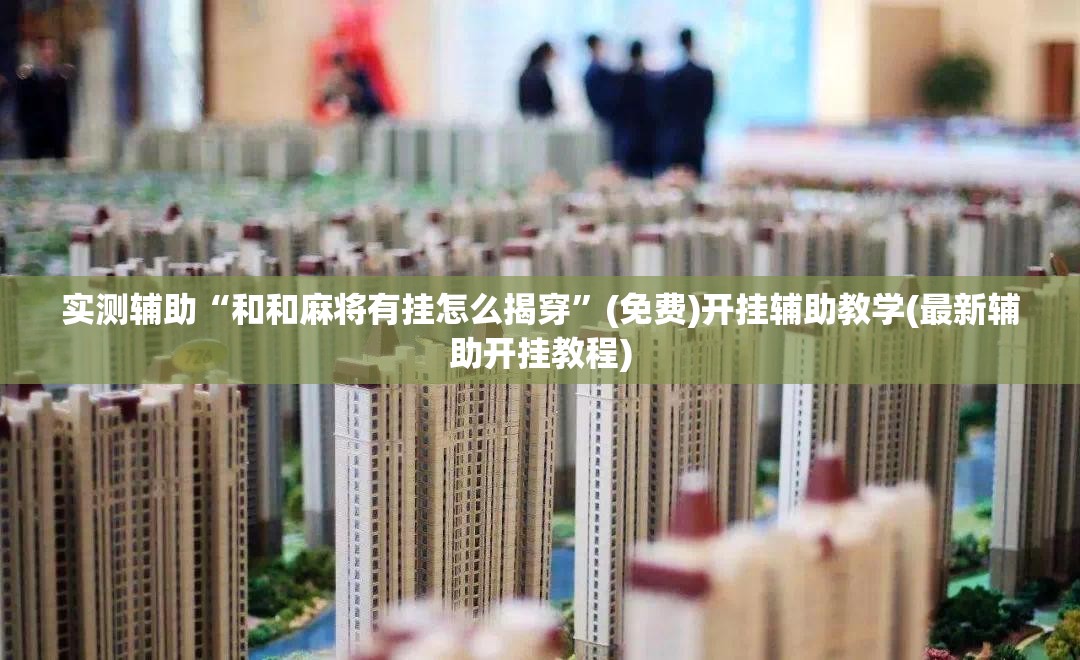 实测辅助“和和麻将有挂怎么揭穿”(免费)开挂辅助教学(最新辅助开挂教程)