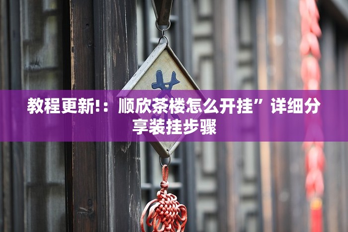 教程更新!：顺欣茶楼怎么开挂	”详细分享装挂步骤